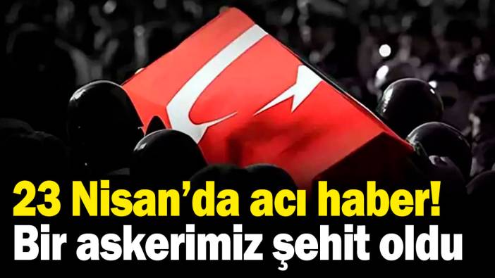 23 Nisan'da acı haber! Bir askerimiz şehit oldu