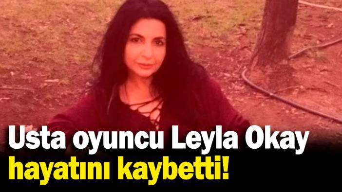 Usta oyuncu Leyla Okay hayatını kaybetti!