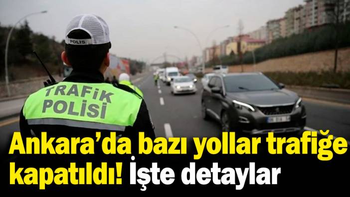 23 Nisan'da Ankara’da bazı yollar trafiğe kapatıldı! Detaylar haberimizde...