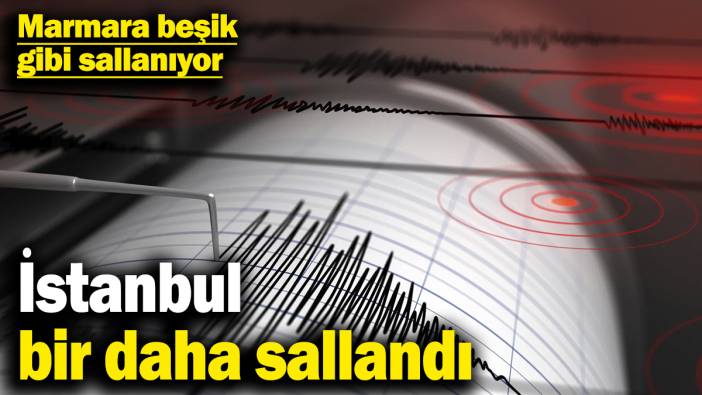 İstanbul bir daha sallandı! Marmara beşik gibi sallanıyor