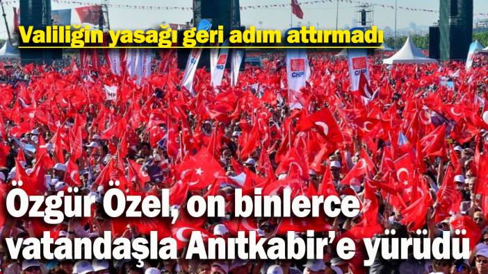 Valiliğin yasağı geri adım attırmadı: Özgür Özel, on binlerce vatandaşla Anıtkabir’e yürüdü