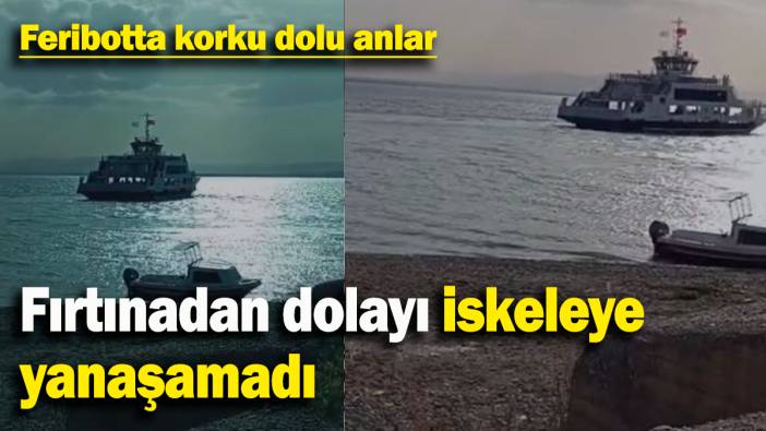Feribotta korku dolu anlar: Fırtınadan dolayı iskeleye yanaşamadı