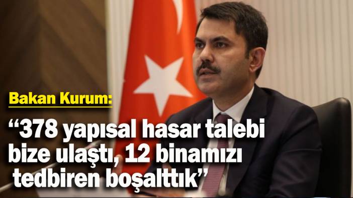 Bakan Kurum: 378 yapısal hasar talebi bize ulaştı, 12 binamızı tedbiren boşalttık
