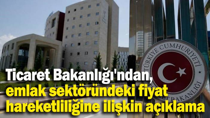 Ticaret Bakanlığı'ndan, emlak sektöründeki fiyat hareketliliğine ilişkin açıklama