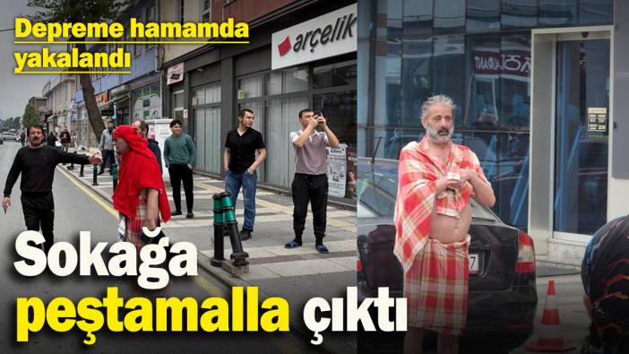 Depreme hamamda yakalandı, sokağa peştamalla çıktı