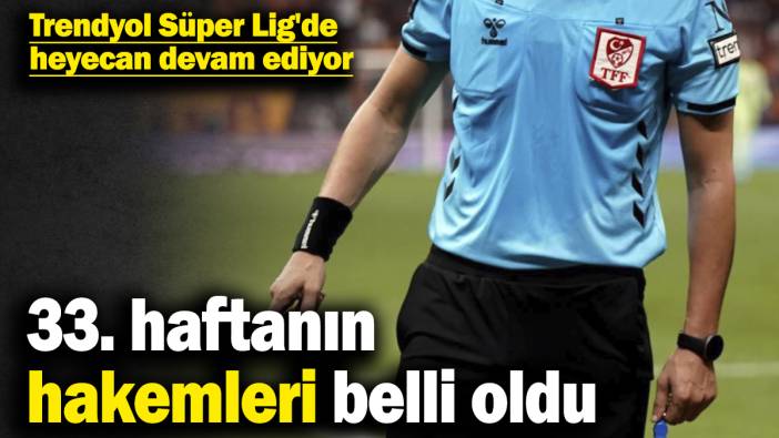 Trendyol Süper Lig'de heyecan devam ediyor! 33. haftanın hakemleri belli oldu