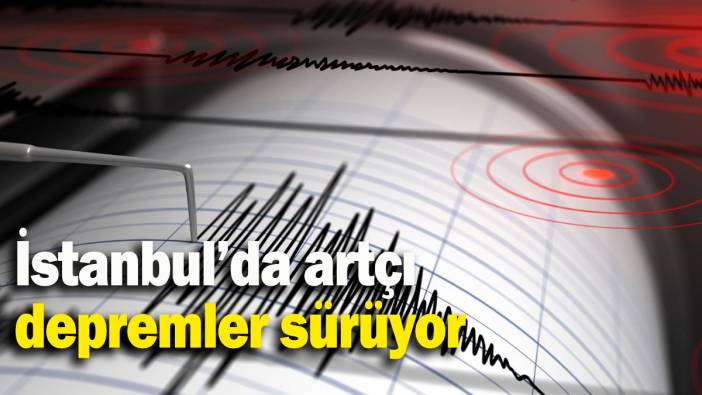İstanbul’da artçı depremler sürüyor