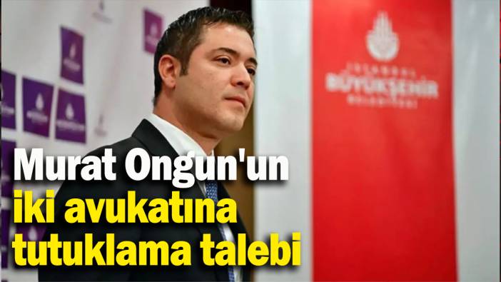 Gözaltına alınmışlardı: Murat Ongun'un iki avukatına tutuklama talebi