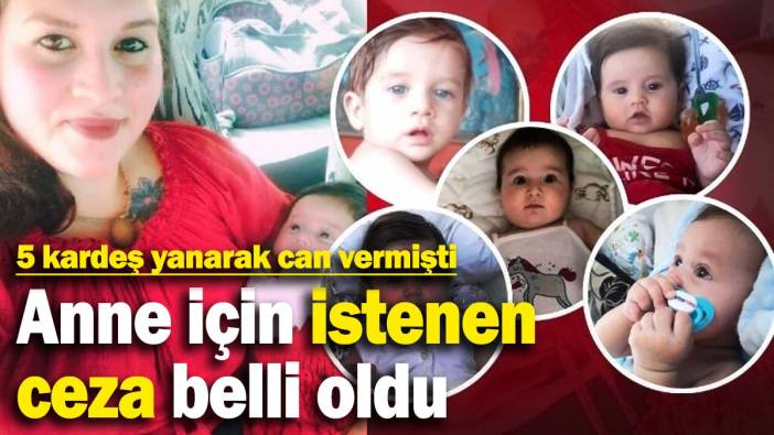 5 kardeş yanarak can vermişti: Anne için istenen ceza belli oldu
