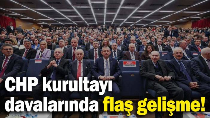 CHP kurultayı davalarında flaş gelişme!