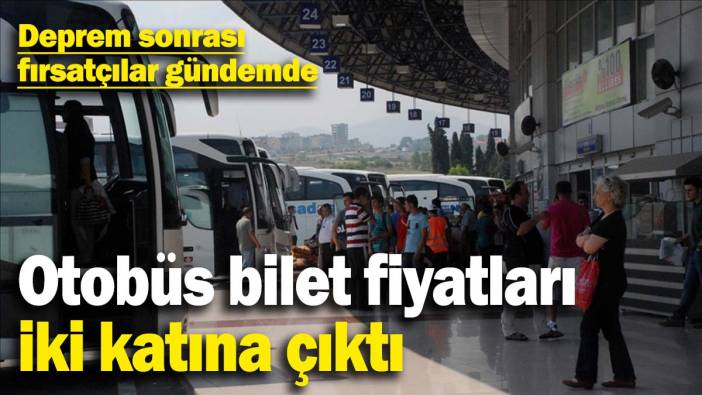 Deprem sonrası fırsatçılar gündemde: Otobüs bilet fiyatları iki katına çıktı