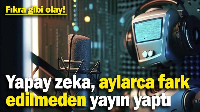 Fıkra gibi olay! Yapay zeka, aylarca fark edilmeden yayın yaptı