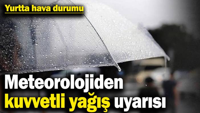Yurtta hava durumu: Meteorolojiden kuvvetli yağış uyarısı