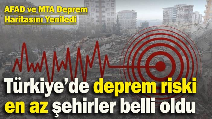 AFAD ve MTA deprem haritasını yeniledi: Türkiye’de deprem riski en az şehirler belli oldu