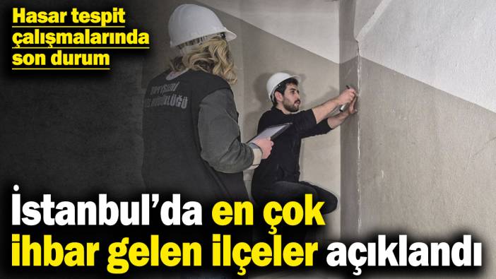 Hasar tespit çalışmalarında son durum! İstanbul'da en çok ihbar gelen ilçeler açıklandı