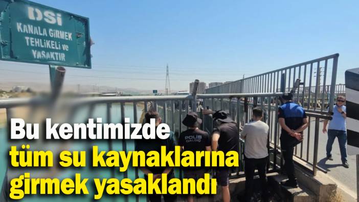Bu kentimizde tüm su kaynaklarına girmek yasaklandı