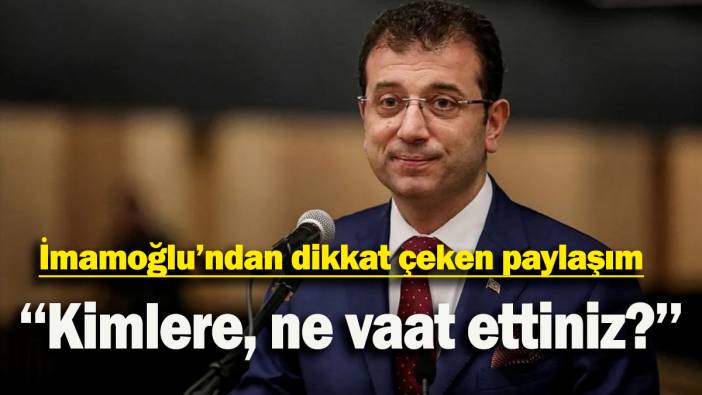 İmamoğlu’ndan dikkat çeken paylaşım: ‘‘Kimlere, ne vaat ettiniz?’’