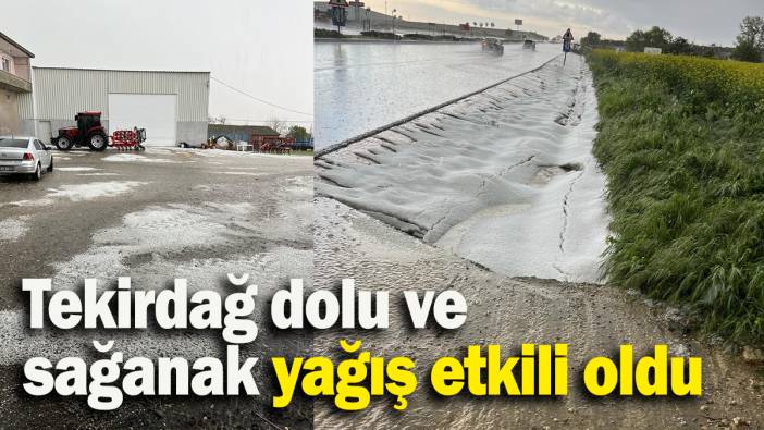 Tekirdağ dolu ve sağanak yağış etkili oldu