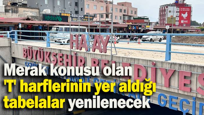 Merak konusu olan 'T' harflerinin yer aldığı tabelalar yenilenecek