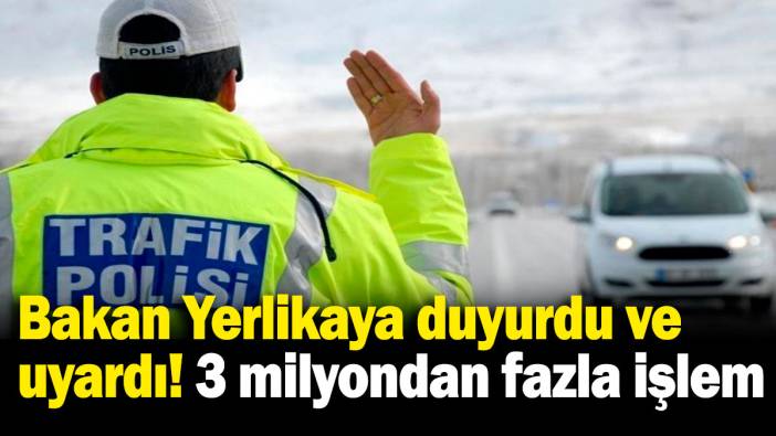 Bakan Yerlikaya duyurdu ve uyardı! 3 milyondan fazla işlem
