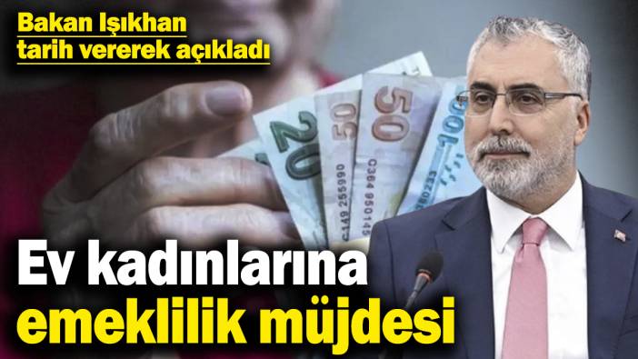 Ev kadınlarına emeklilik müjdesi! Bakan Işıkhan tarih vererek açıkladı