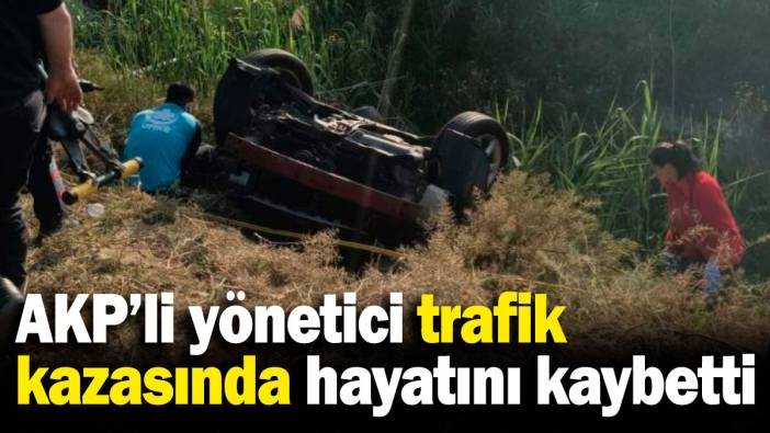 AKP'li yönetici trafik kazasında hayatını kaybetti!