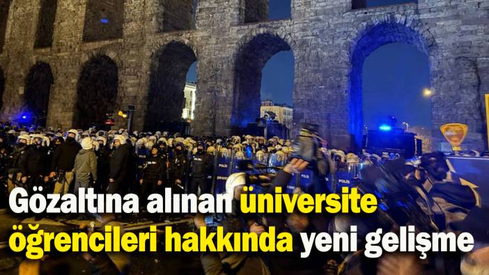 Gözaltına alınan üniversite öğrencileri hakkında yeni gelişme
