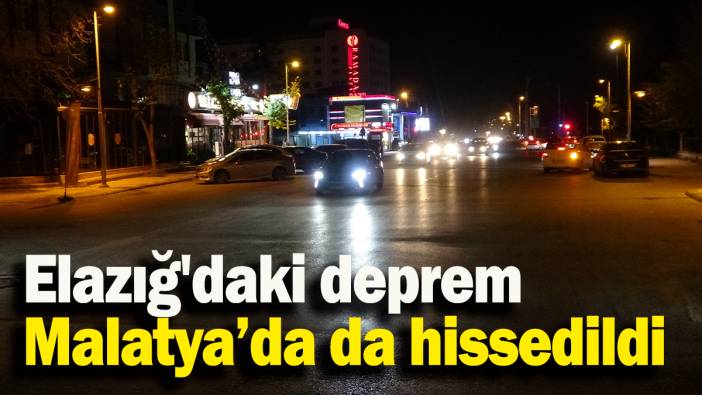 Elazığ'daki deprem Malatya’da da hissedildi
