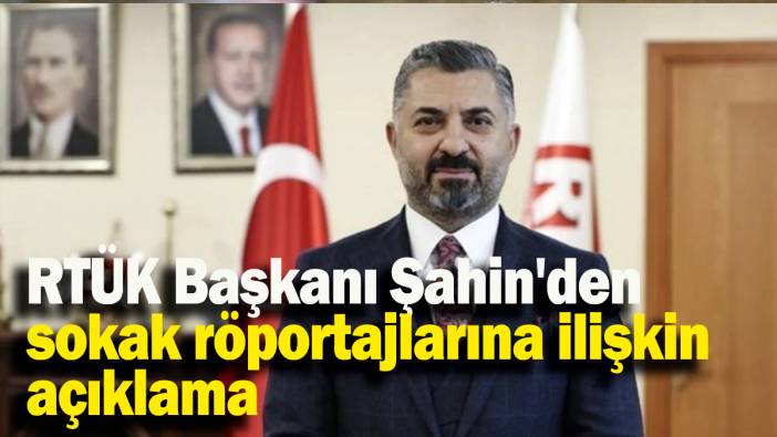 RTÜK Başkanı Şahin'den sokak röportajlarına ilişkin açıklama