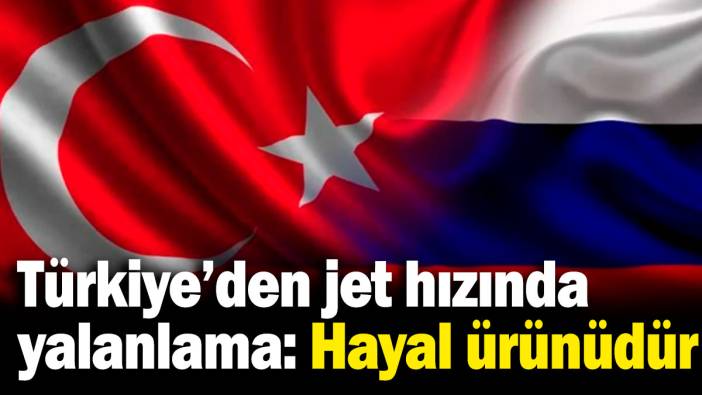 Rus basınının iddialarına Türkiye Dışişleri Bakanlığı'ndan yalanlama: Hayal ürünüdür!