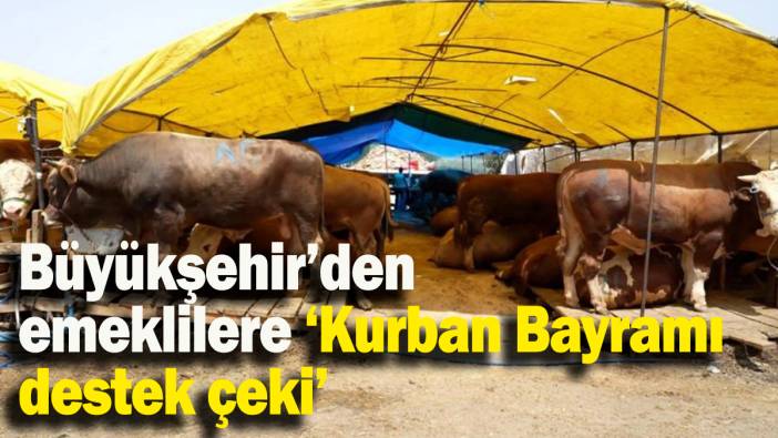 Büyükşehir’den emeklilere ‘Kurban Bayramı destek çeki’