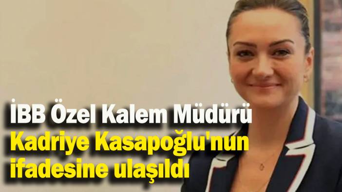 İBB Özel Kalem Müdürü Kadriye Kasapoğlu'nun ifadesine ulaşıldı