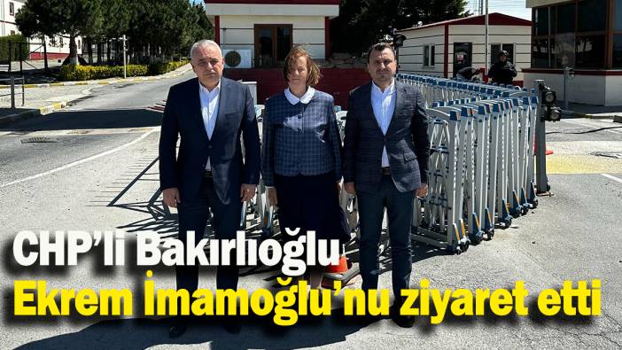 CHP’li Bakırlıoğlu, Ekrem İmamoğlu’nu ziyaret etti