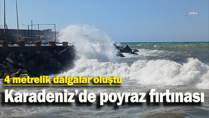 Karadeniz’de poyraz fırtınası: 4 metrelik dalgalar oluştu
