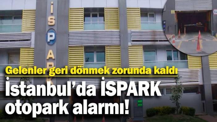 İstanbul'da İSPARK otopark alarmı! Gelenler geri dönmek zorunda kaldı