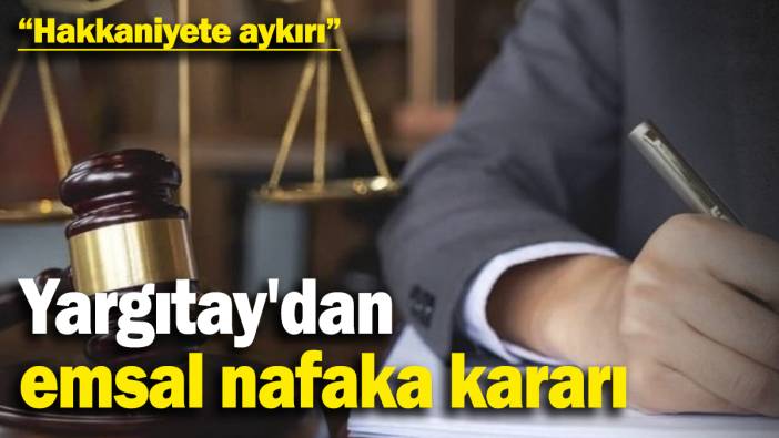 Yargıtay'dan emsal nafaka kararı: Hakkaniyete aykırı