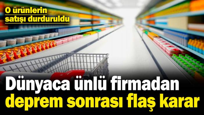 Dünyaca ünlü firmadan deprem sonrası flaş karar! O ürünlerin satışı durduruldu