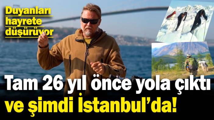 Duyanları hayrete düşürüyor! Tam 26 yıl önce yola çıktı ve şimdi İstanbul'da