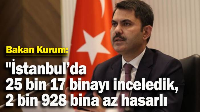 Bakan Kurum: "İstanbul’da 25 bin 17 binayı inceledik, 2 bin 928 bina az hasarlı