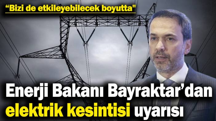 Enerji Bakanı Bayraktar’da elektrik kesintisi uyarısı! “Bizi de etkileyebilecek boyutta"