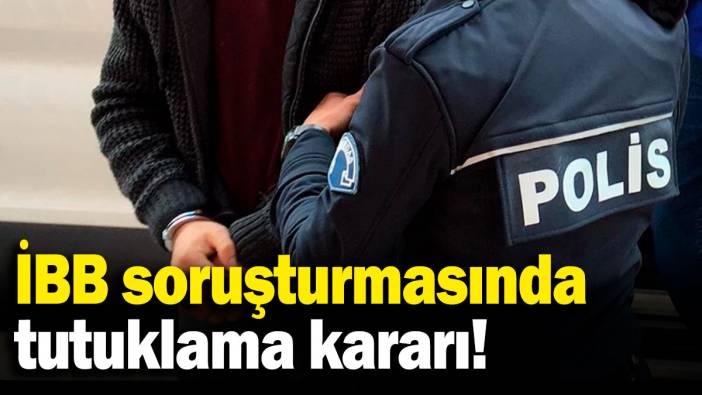 İBB soruşturmasında 18 şüpheli hakkında tutuklama kararı!