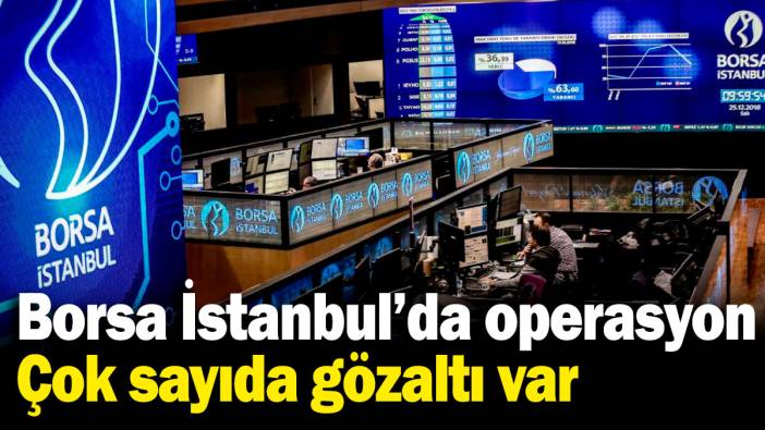 Borsa İstanbul'da önemli gelişme! Çok sayıda kişi için gözaltı kararı