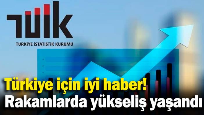 Türkiye için iyi haber, rakamlarda yükseliş yaşandı!