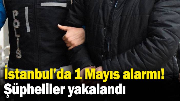 İstanbul'da 1 Mayıs alarmı! 8 şüpheli yakalandı