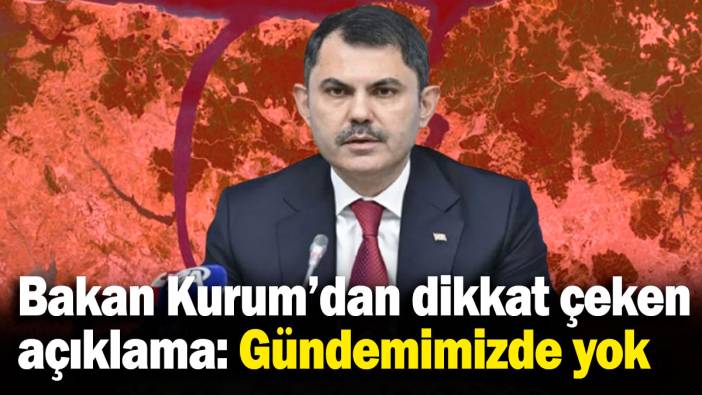Bakan Kurum'dan dikkat çeken açıklama: Gündemimizde yok!