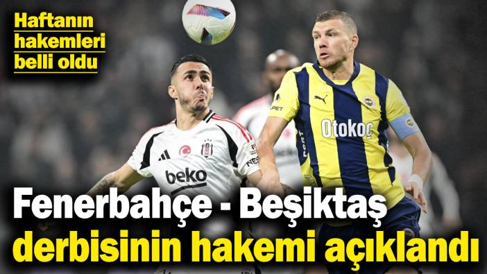 Haftanın hakemleri belli oldu! Fenerbahçe - Beşiktaş derbisinin hakemi açıklandı