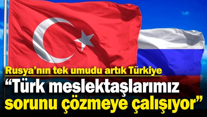 Rusya'nın tek umudu artık Türkiye! "Türk meslektaşlarımız sorunu çözmeye çalışıyor"