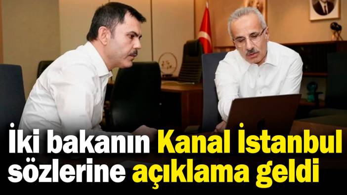 İki bakanın Kanal İstanbul sözlerine açıklama geldi!