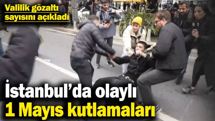 İstanbul’da olaylı 1 Mayıs kutlamaları! Valilik gözaltına alınan kişi sayısını açıkladı