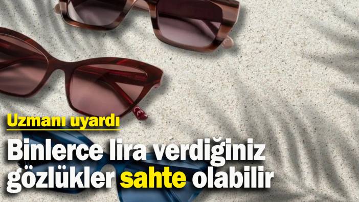 Uzmanı uyardı: Binlerce lira verdiğiniz gözlükler sahte olabilir